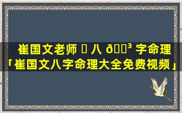 崔国文老师 ☘ 八 🌳 字命理「崔国文八字命理大全免费视频」